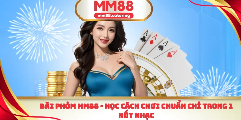 Bài phỏm MM88 học cách chơi chuẩn chỉ trong 1 nốt nhạc