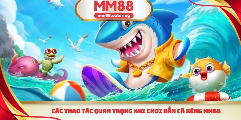 Các thao tác quan trọng khi chơi bắn cá xèng MM88