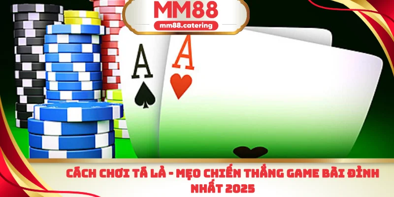 Cách chơi tá lả mẹo chiến thắng game bài đỉnh nhất 2025