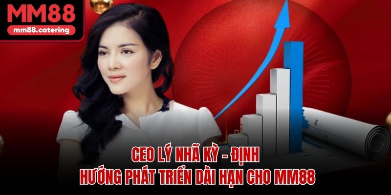 CEO Lý Nhã Kỳ – Định Hướng Phát Triển Dài Hạn Cho MM88