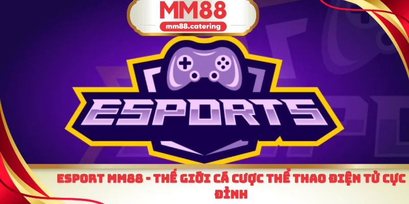 Esport MM88 thế giới cá cược thể thao điện tử cực đỉnh
