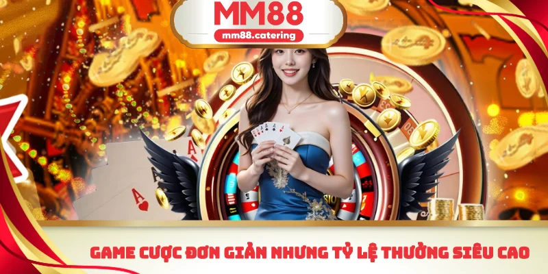Game cược đơn giản nhưng tỷ lệ thưởng siêu cao