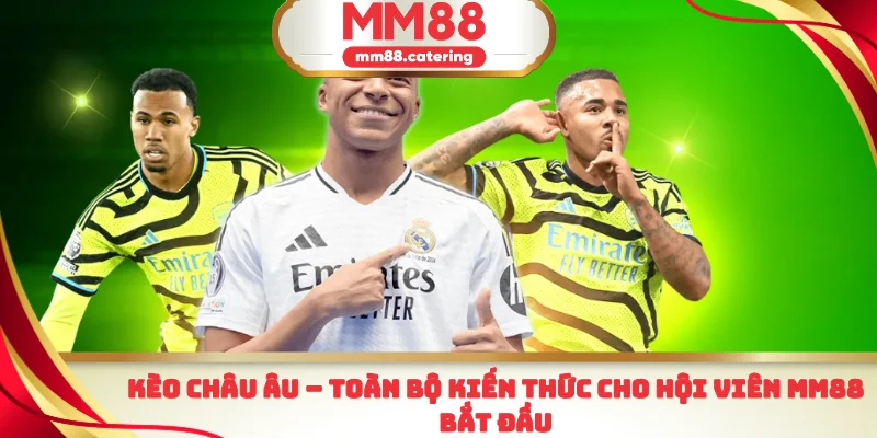 Kèo Châu Âu toàn bộ kiến thức cho hội viên MM88