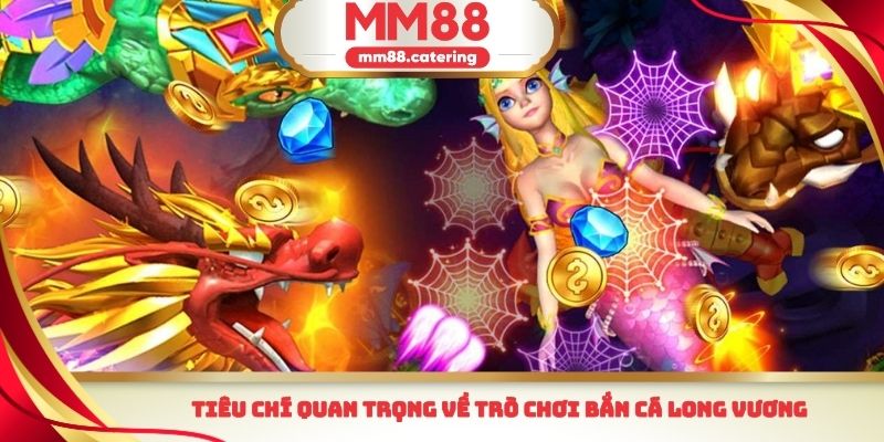 Tiêu chí quan trọng về trò chơi bắn cá Long Vương